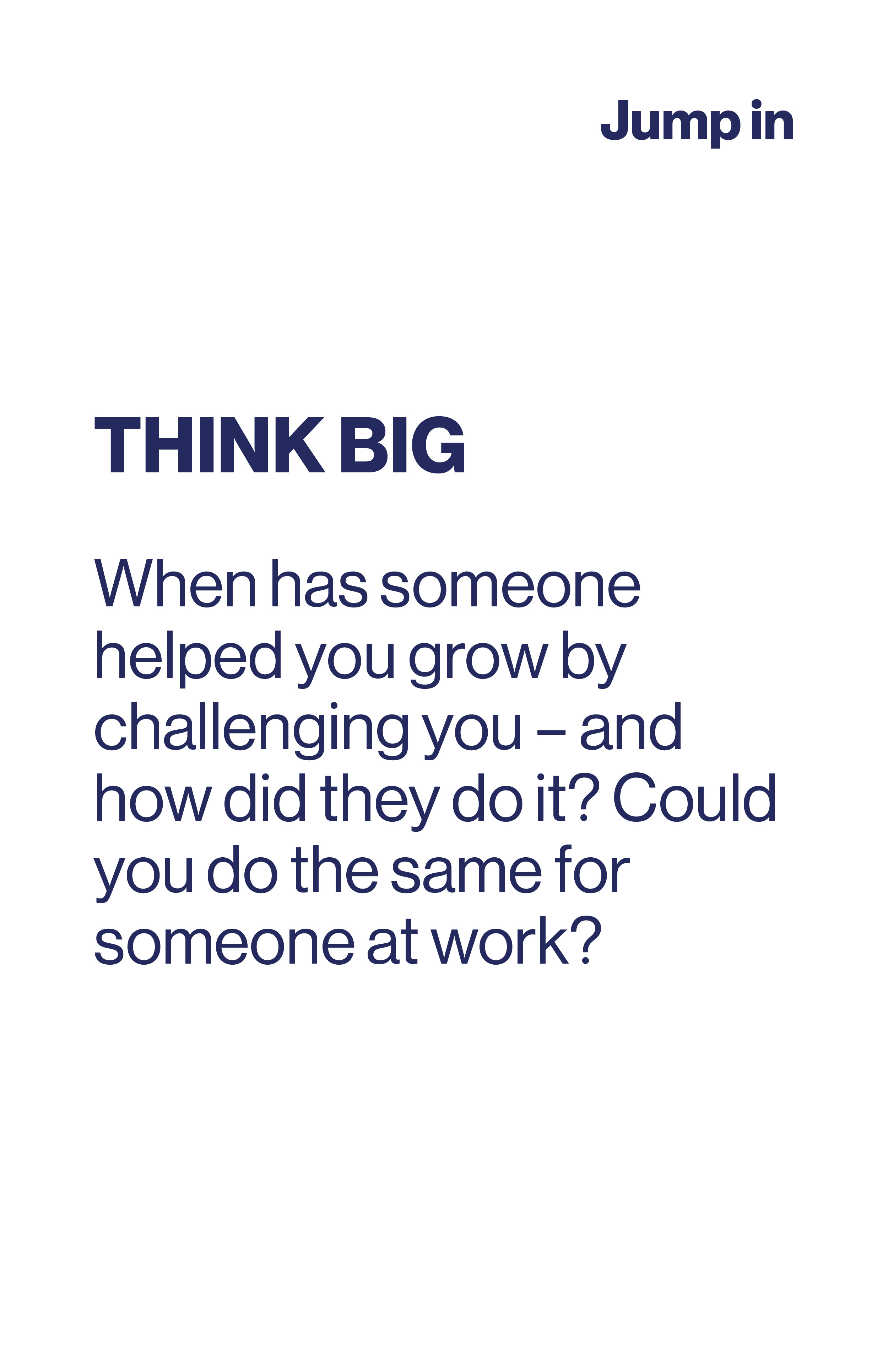 Think Big. When has someone helped you grow by challenging you and how did they do it? Could you do the same for someone at work?